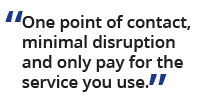 one point of contact minimal disruption and only pay for the services you use 